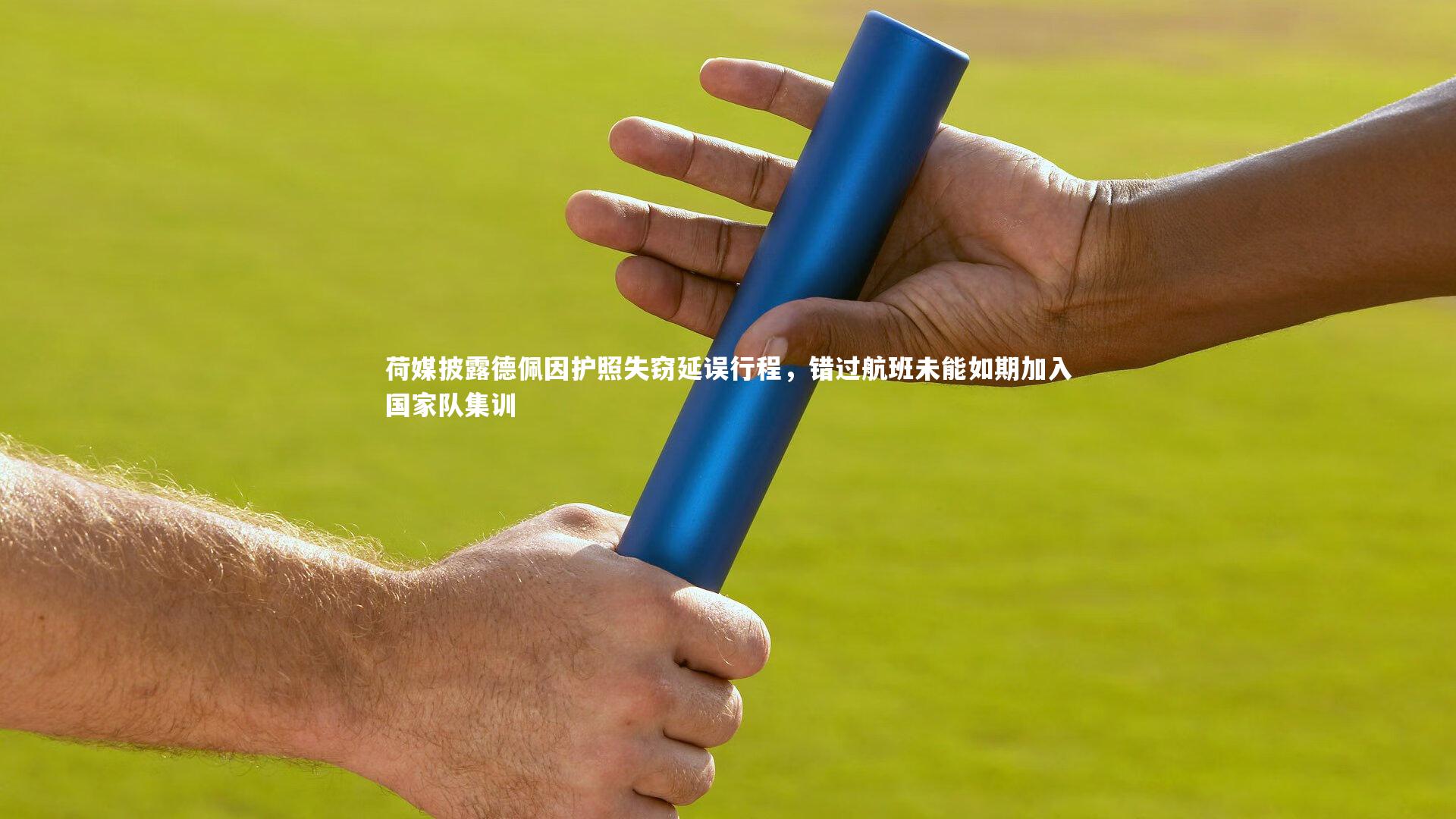 【ng体育平台】荷媒披露德佩因护照失窃延误行程，错过航班未能如期加入国家队集训