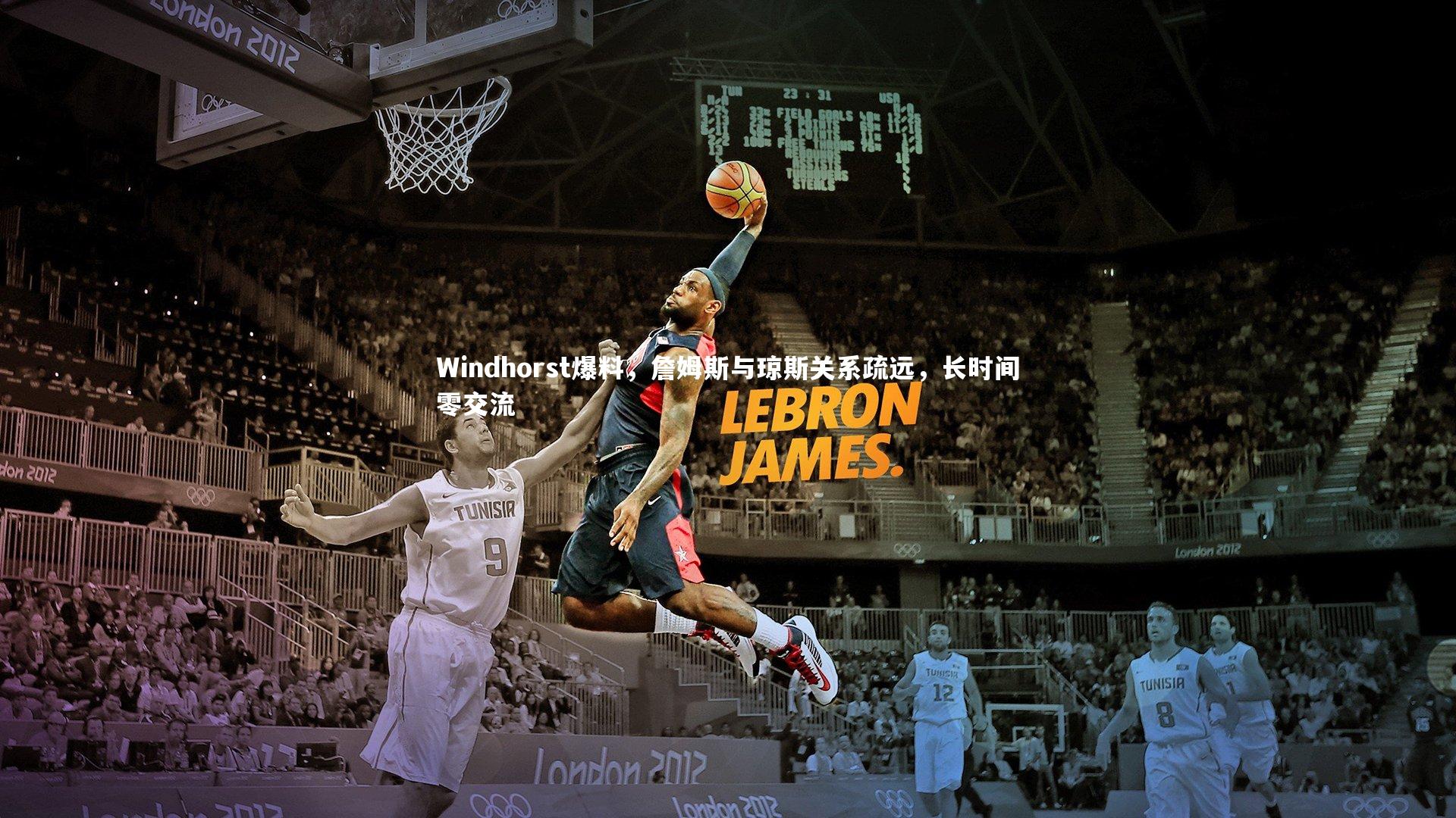 Windhorst爆料，詹姆斯与琼斯关系疏远，长时间零交流